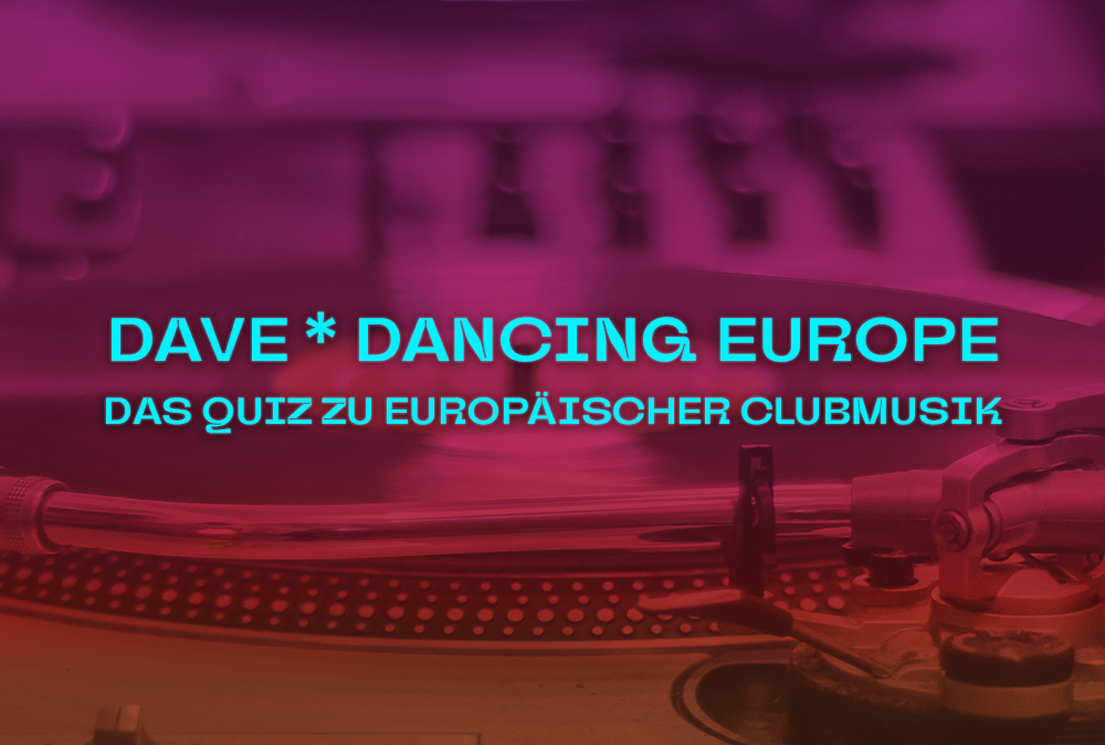 DAVE * Dancing Europe: Das Quiz zu europäischer Clubmusik